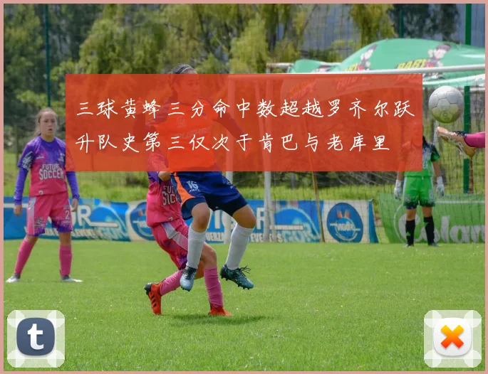三球黄蜂三分命中数超越罗齐尔跃升队史第三仅次于肯巴与老库里