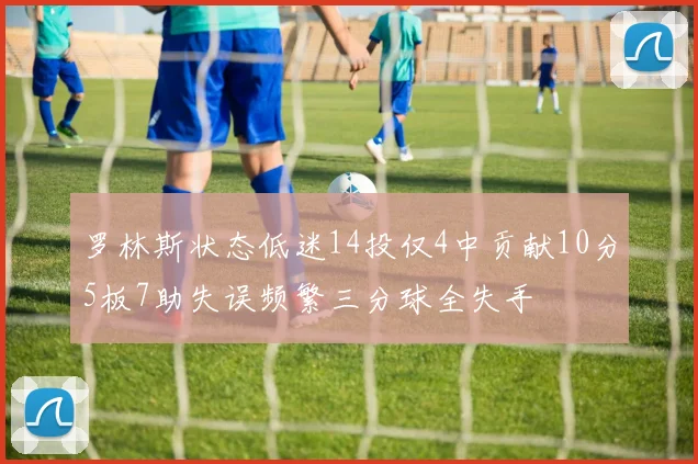 罗林斯状态低迷14投仅4中贡献10分5板7助失误频繁三分球全失手