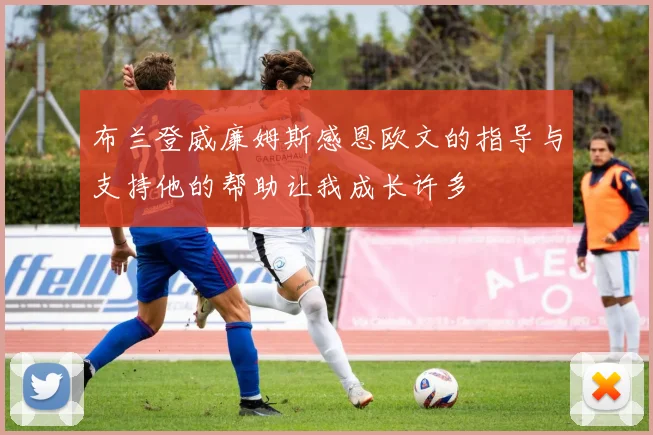 布兰登威廉姆斯感恩欧文的指导与支持他的帮助让我成长许多