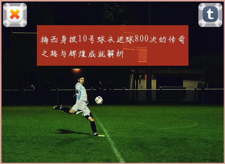 梅西身披10号球衣进球800次的传奇之路与辉煌成就解析