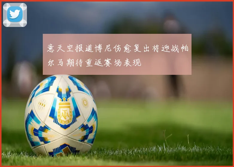 意天空报道博尼伤愈复出将迎战帕尔马期待重返赛场表现